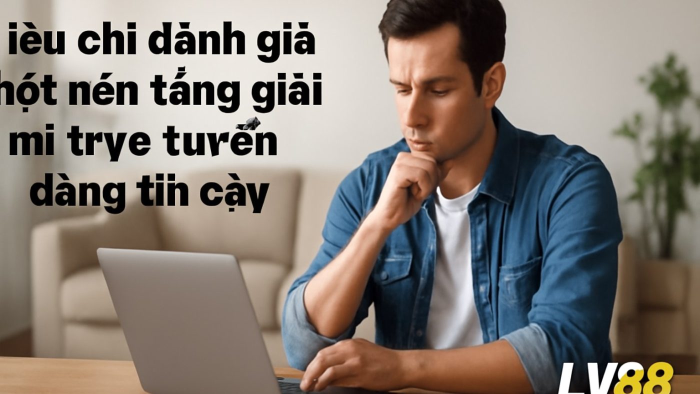 Minh họa: 1) Tiêu chí đánh giá một nền tảng giải trí trực tuyến đáng tin cậy